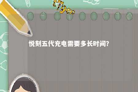 悦刻五代充电需要多长时间	？ 
